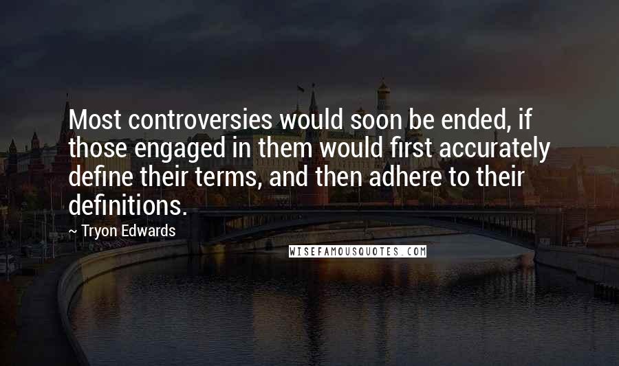 Tryon Edwards Quotes: Most controversies would soon be ended, if those engaged in them would first accurately define their terms, and then adhere to their definitions.