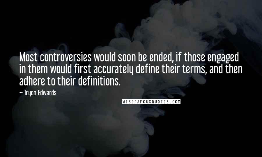 Tryon Edwards Quotes: Most controversies would soon be ended, if those engaged in them would first accurately define their terms, and then adhere to their definitions.