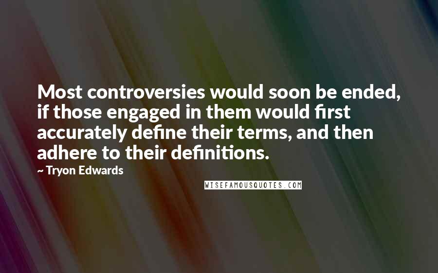 Tryon Edwards Quotes: Most controversies would soon be ended, if those engaged in them would first accurately define their terms, and then adhere to their definitions.