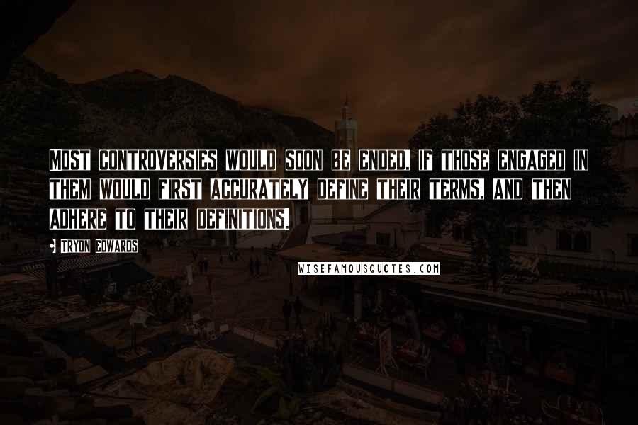 Tryon Edwards Quotes: Most controversies would soon be ended, if those engaged in them would first accurately define their terms, and then adhere to their definitions.