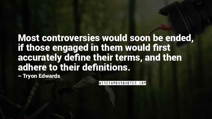 Tryon Edwards Quotes: Most controversies would soon be ended, if those engaged in them would first accurately define their terms, and then adhere to their definitions.