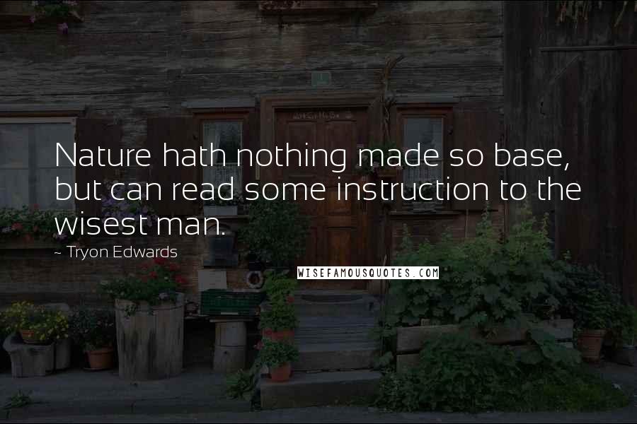 Tryon Edwards Quotes: Nature hath nothing made so base, but can read some instruction to the wisest man.