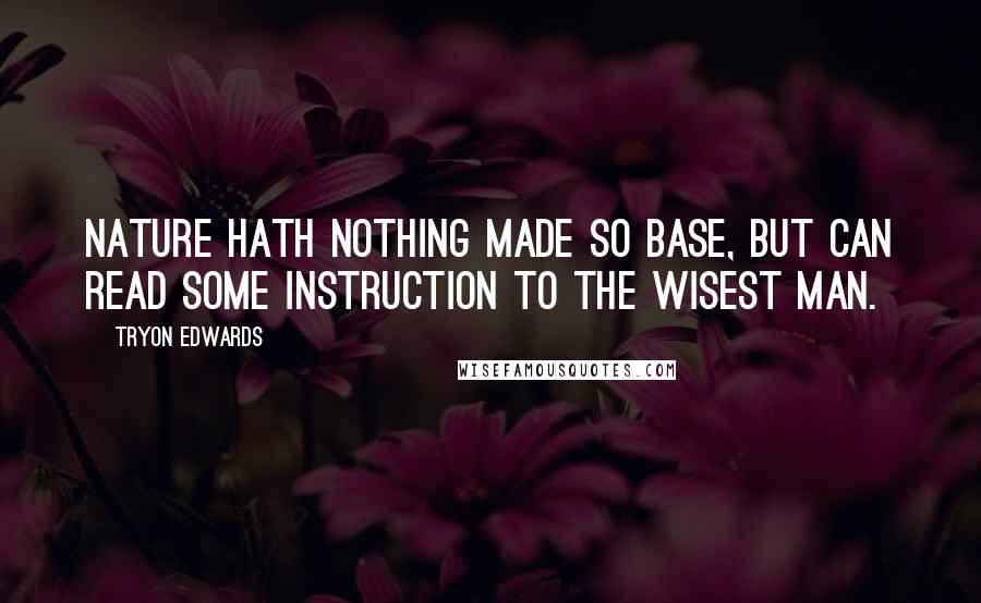 Tryon Edwards Quotes: Nature hath nothing made so base, but can read some instruction to the wisest man.