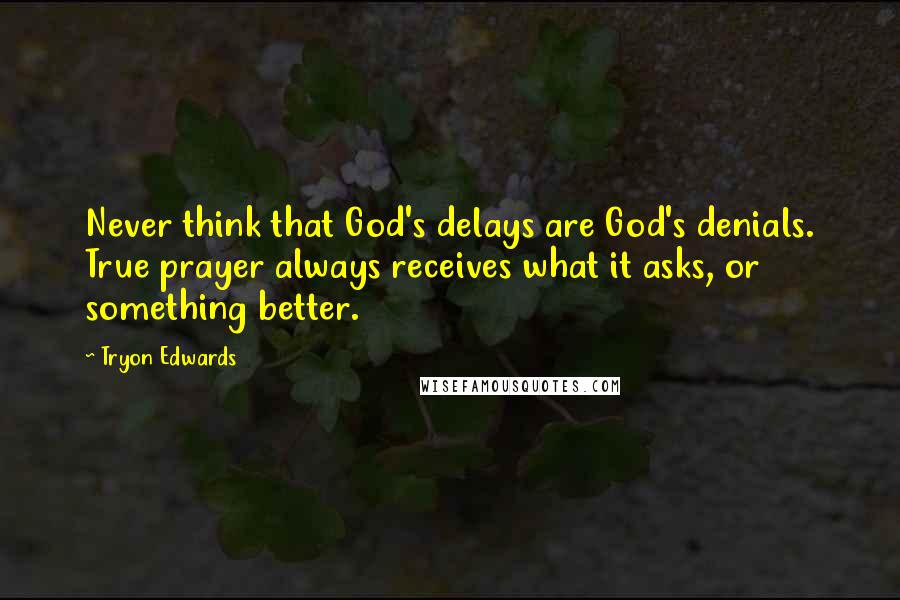 Tryon Edwards Quotes: Never think that God's delays are God's denials. True prayer always receives what it asks, or something better.