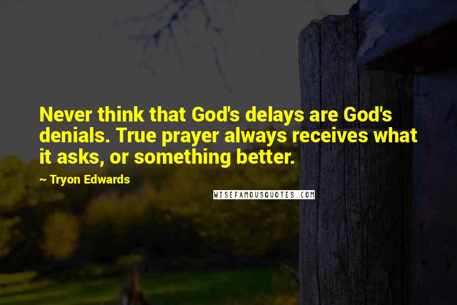 Tryon Edwards Quotes: Never think that God's delays are God's denials. True prayer always receives what it asks, or something better.