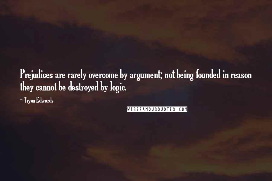 Tryon Edwards Quotes: Prejudices are rarely overcome by argument; not being founded in reason they cannot be destroyed by logic.