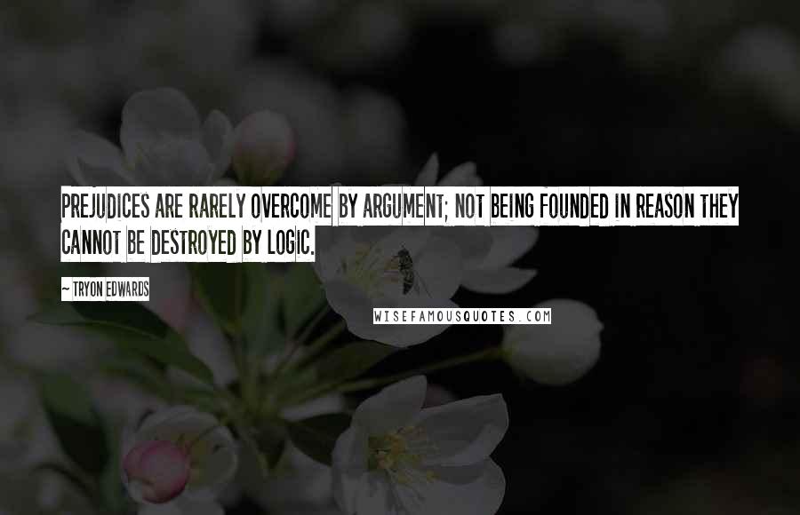 Tryon Edwards Quotes: Prejudices are rarely overcome by argument; not being founded in reason they cannot be destroyed by logic.