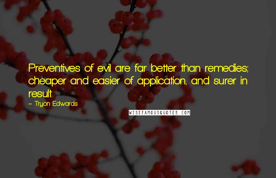 Tryon Edwards Quotes: Preventives of evil are far better than remedies; cheaper and easier of application, and surer in result.
