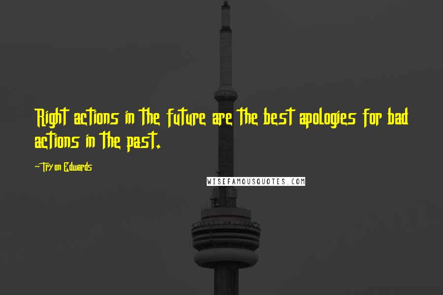 Tryon Edwards Quotes: Right actions in the future are the best apologies for bad actions in the past.