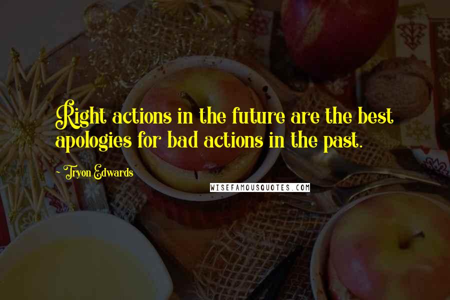 Tryon Edwards Quotes: Right actions in the future are the best apologies for bad actions in the past.