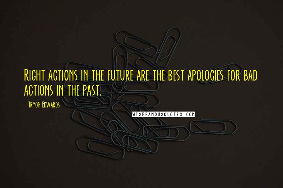 Tryon Edwards Quotes: Right actions in the future are the best apologies for bad actions in the past.