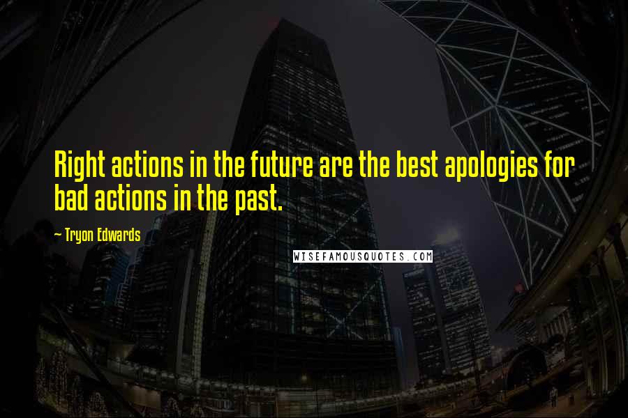 Tryon Edwards Quotes: Right actions in the future are the best apologies for bad actions in the past.