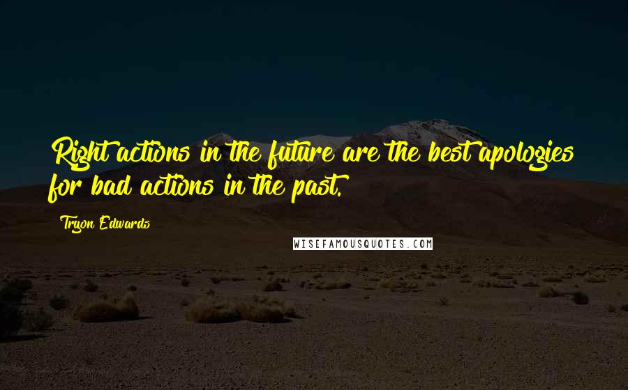 Tryon Edwards Quotes: Right actions in the future are the best apologies for bad actions in the past.