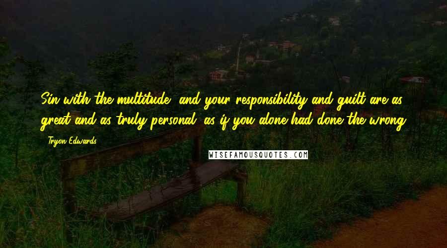 Tryon Edwards Quotes: Sin with the multitude, and your responsibility and guilt are as great and as truly personal, as if you alone had done the wrong