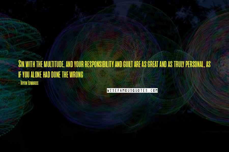 Tryon Edwards Quotes: Sin with the multitude, and your responsibility and guilt are as great and as truly personal, as if you alone had done the wrong