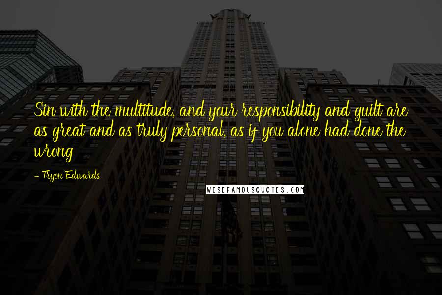 Tryon Edwards Quotes: Sin with the multitude, and your responsibility and guilt are as great and as truly personal, as if you alone had done the wrong