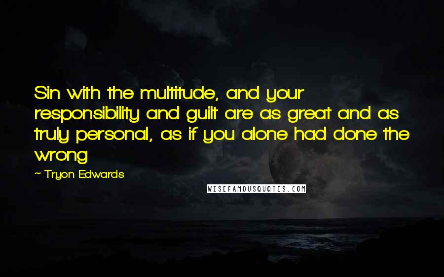 Tryon Edwards Quotes: Sin with the multitude, and your responsibility and guilt are as great and as truly personal, as if you alone had done the wrong