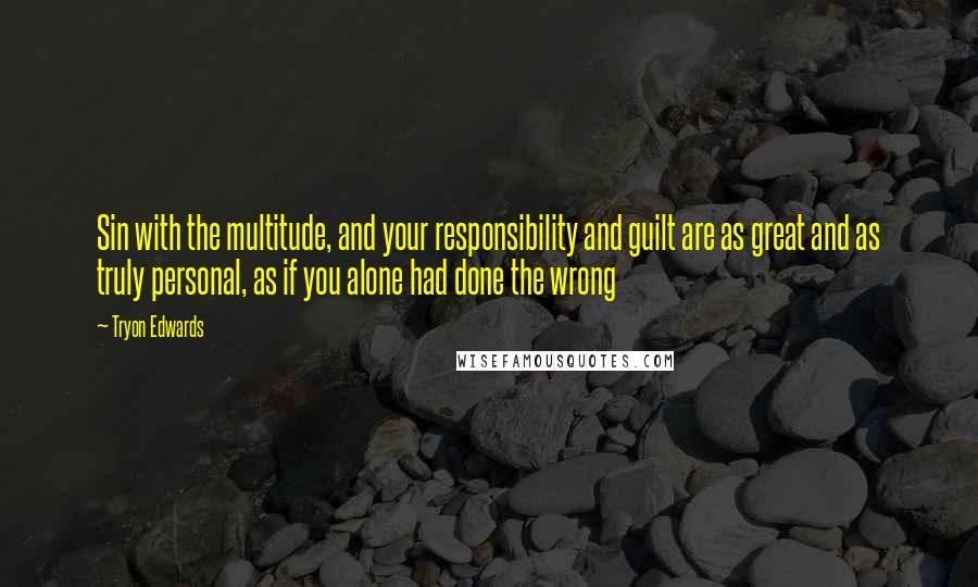 Tryon Edwards Quotes: Sin with the multitude, and your responsibility and guilt are as great and as truly personal, as if you alone had done the wrong