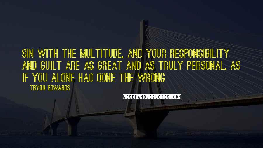 Tryon Edwards Quotes: Sin with the multitude, and your responsibility and guilt are as great and as truly personal, as if you alone had done the wrong