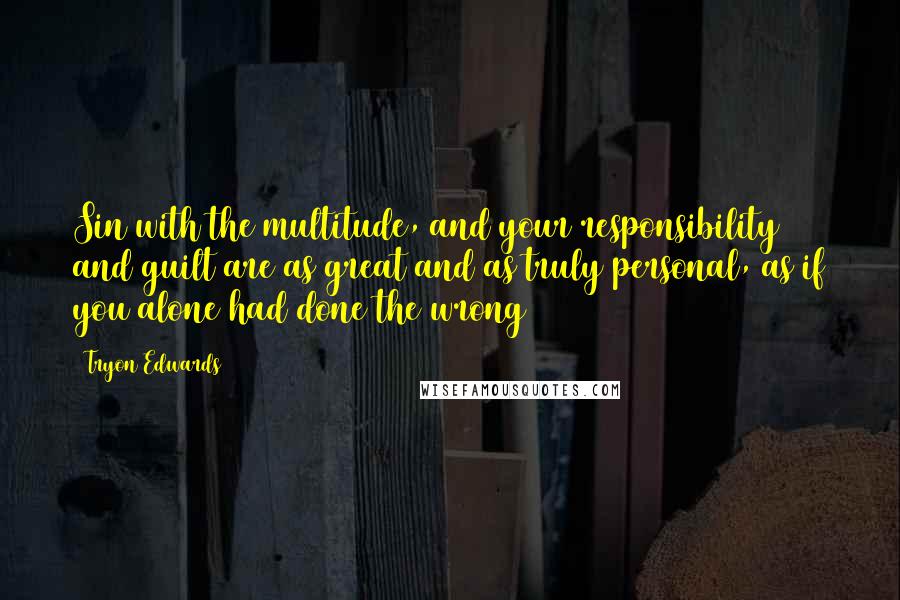 Tryon Edwards Quotes: Sin with the multitude, and your responsibility and guilt are as great and as truly personal, as if you alone had done the wrong