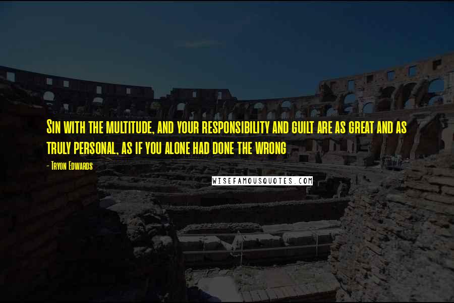 Tryon Edwards Quotes: Sin with the multitude, and your responsibility and guilt are as great and as truly personal, as if you alone had done the wrong