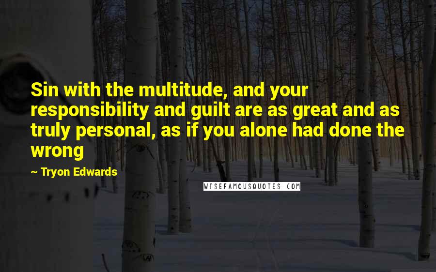 Tryon Edwards Quotes: Sin with the multitude, and your responsibility and guilt are as great and as truly personal, as if you alone had done the wrong