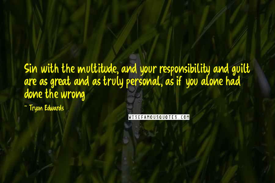 Tryon Edwards Quotes: Sin with the multitude, and your responsibility and guilt are as great and as truly personal, as if you alone had done the wrong