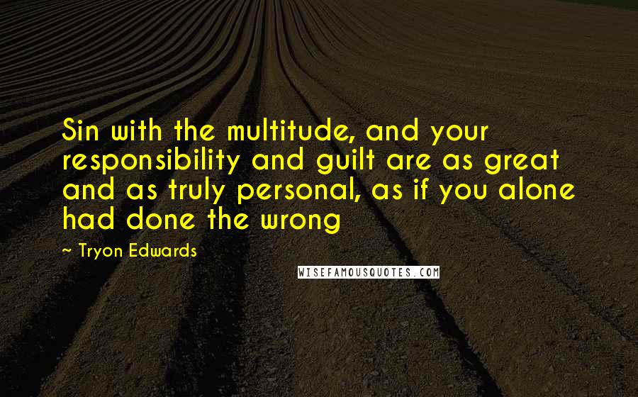 Tryon Edwards Quotes: Sin with the multitude, and your responsibility and guilt are as great and as truly personal, as if you alone had done the wrong