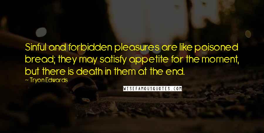 Tryon Edwards Quotes: Sinful and forbidden pleasures are like poisoned bread; they may satisfy appetite for the moment, but there is death in them at the end.