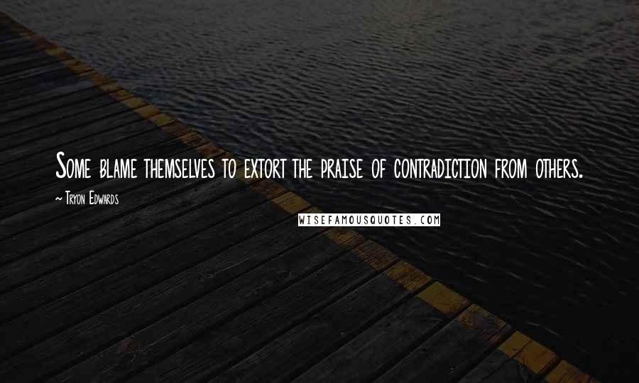 Tryon Edwards Quotes: Some blame themselves to extort the praise of contradiction from others.