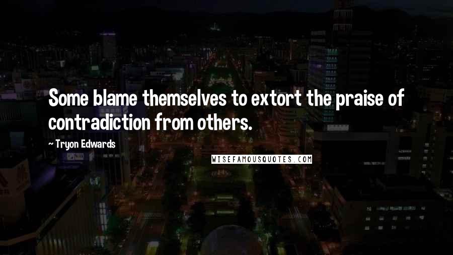 Tryon Edwards Quotes: Some blame themselves to extort the praise of contradiction from others.