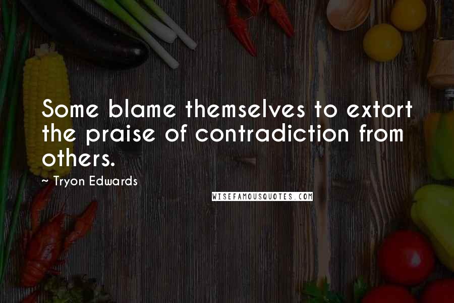 Tryon Edwards Quotes: Some blame themselves to extort the praise of contradiction from others.