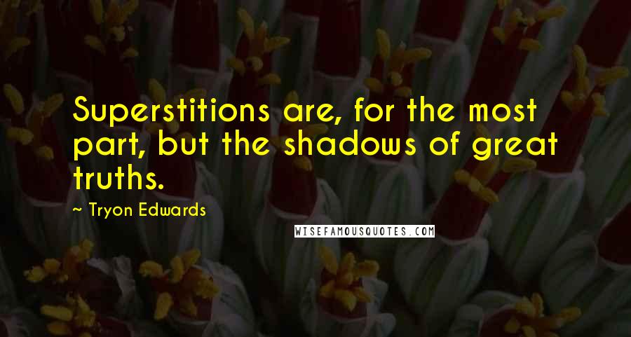 Tryon Edwards Quotes: Superstitions are, for the most part, but the shadows of great truths.