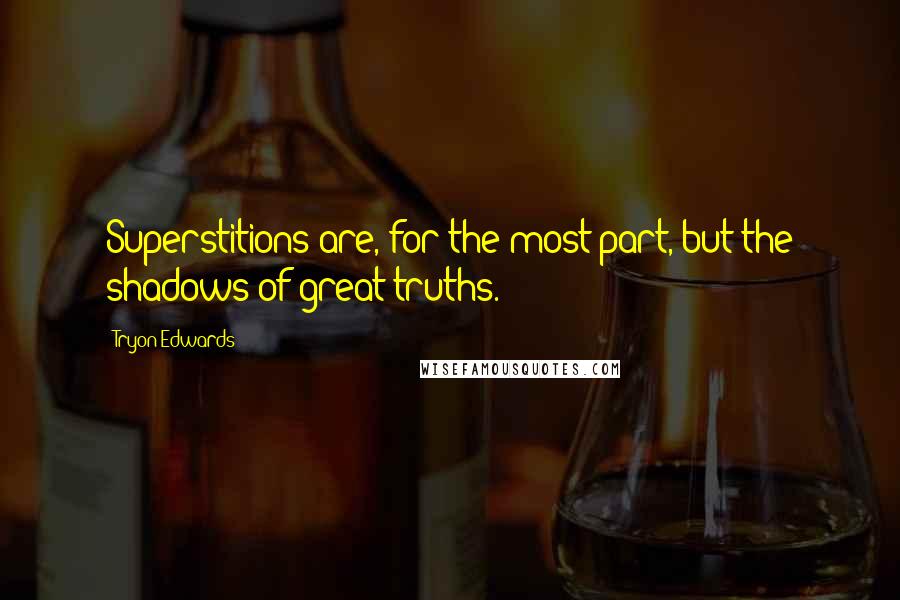 Tryon Edwards Quotes: Superstitions are, for the most part, but the shadows of great truths.