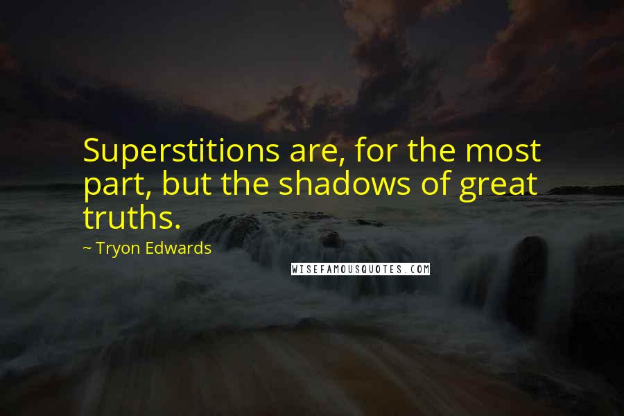 Tryon Edwards Quotes: Superstitions are, for the most part, but the shadows of great truths.