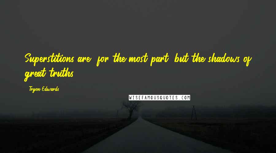 Tryon Edwards Quotes: Superstitions are, for the most part, but the shadows of great truths.