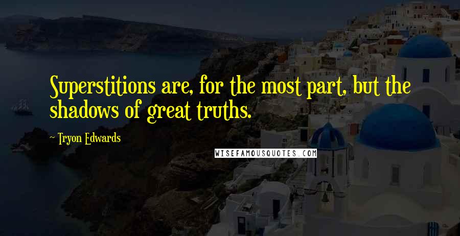 Tryon Edwards Quotes: Superstitions are, for the most part, but the shadows of great truths.