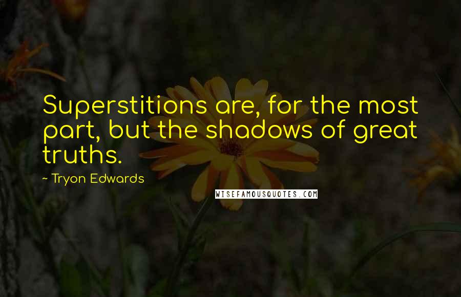 Tryon Edwards Quotes: Superstitions are, for the most part, but the shadows of great truths.