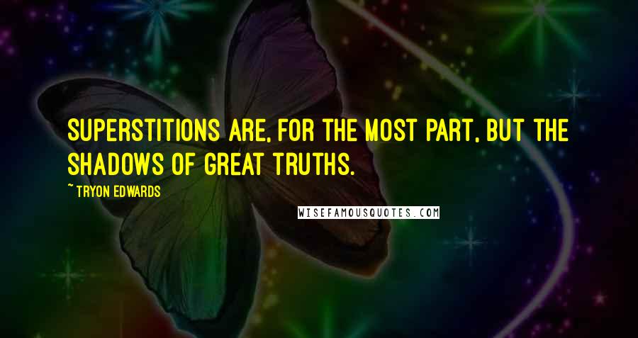 Tryon Edwards Quotes: Superstitions are, for the most part, but the shadows of great truths.