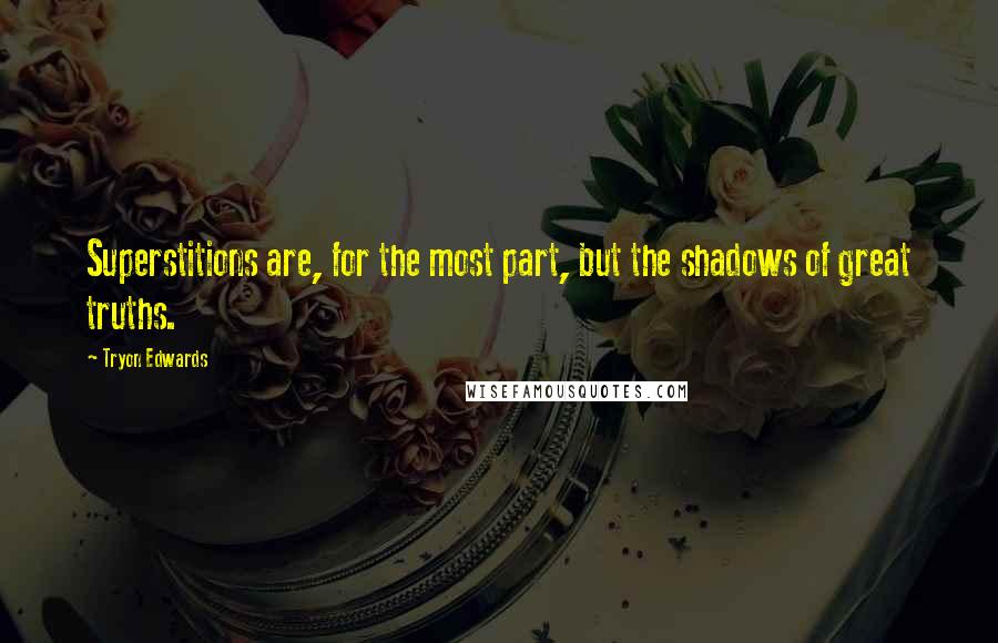 Tryon Edwards Quotes: Superstitions are, for the most part, but the shadows of great truths.