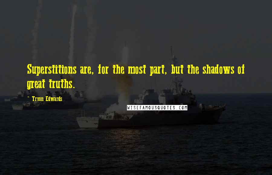 Tryon Edwards Quotes: Superstitions are, for the most part, but the shadows of great truths.