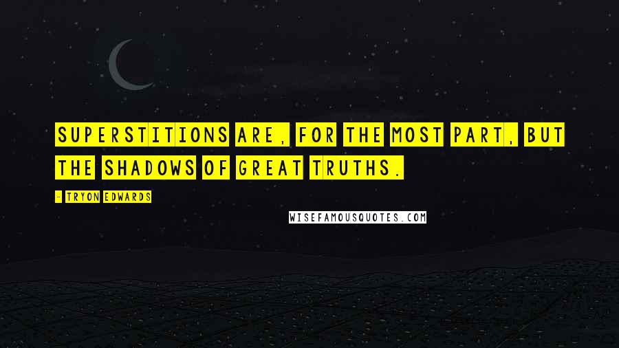 Tryon Edwards Quotes: Superstitions are, for the most part, but the shadows of great truths.