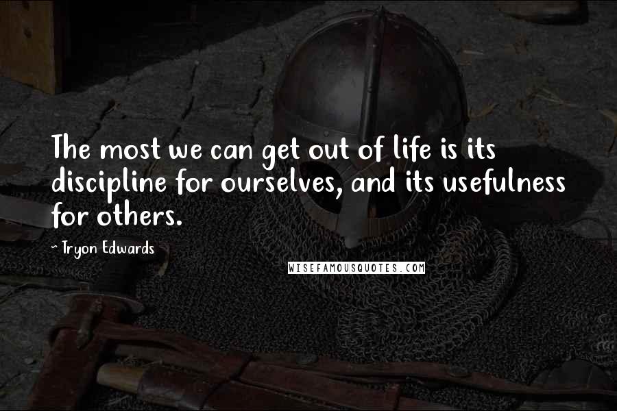 Tryon Edwards Quotes: The most we can get out of life is its discipline for ourselves, and its usefulness for others.
