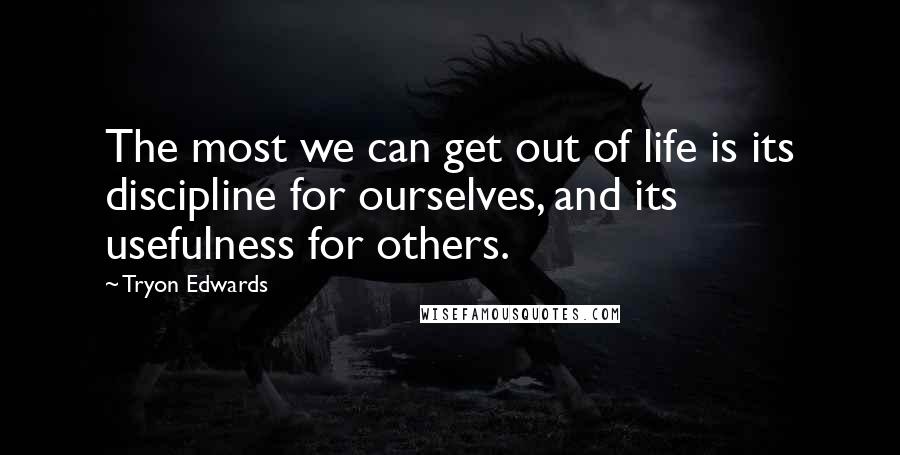 Tryon Edwards Quotes: The most we can get out of life is its discipline for ourselves, and its usefulness for others.