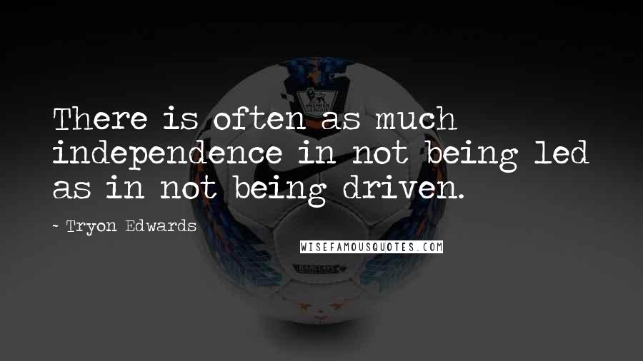 Tryon Edwards Quotes: There is often as much independence in not being led as in not being driven.