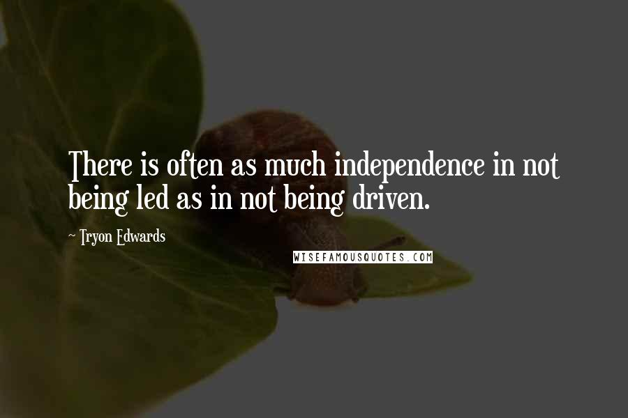 Tryon Edwards Quotes: There is often as much independence in not being led as in not being driven.