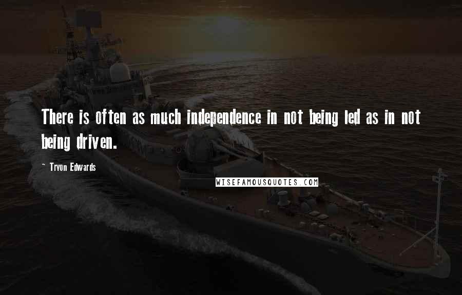 Tryon Edwards Quotes: There is often as much independence in not being led as in not being driven.