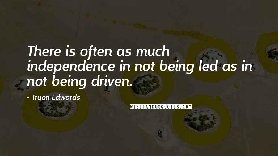 Tryon Edwards Quotes: There is often as much independence in not being led as in not being driven.