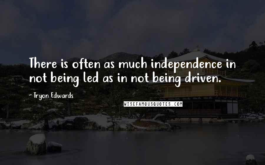 Tryon Edwards Quotes: There is often as much independence in not being led as in not being driven.