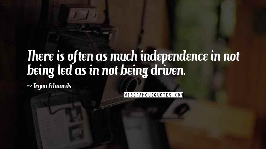 Tryon Edwards Quotes: There is often as much independence in not being led as in not being driven.